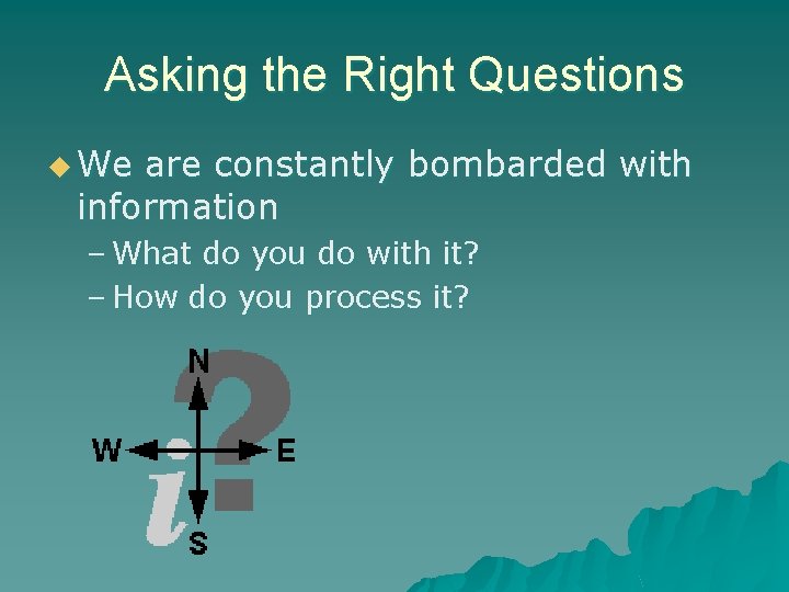 Asking the Right Questions u We are constantly bombarded with information – What do