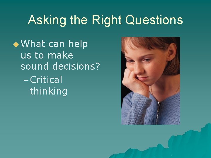 Asking the Right Questions u What can help us to make sound decisions? –