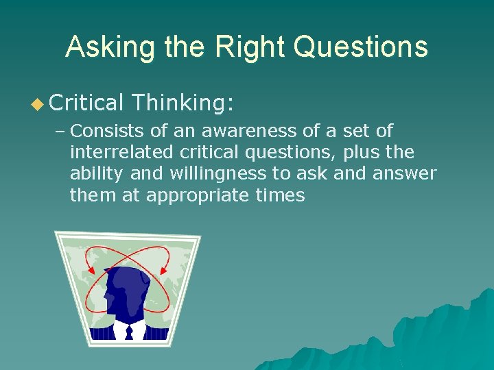 Asking the Right Questions u Critical Thinking: – Consists of an awareness of a