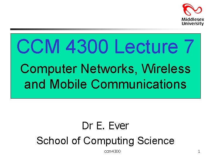 CCM 4300 Lecture 7 Computer Networks, Wireless and Mobile Communications Dr E. Ever School