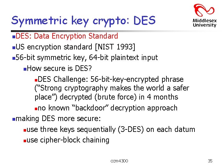 Symmetric key crypto: DES: Data Encryption Standard n. US encryption standard [NIST 1993] n