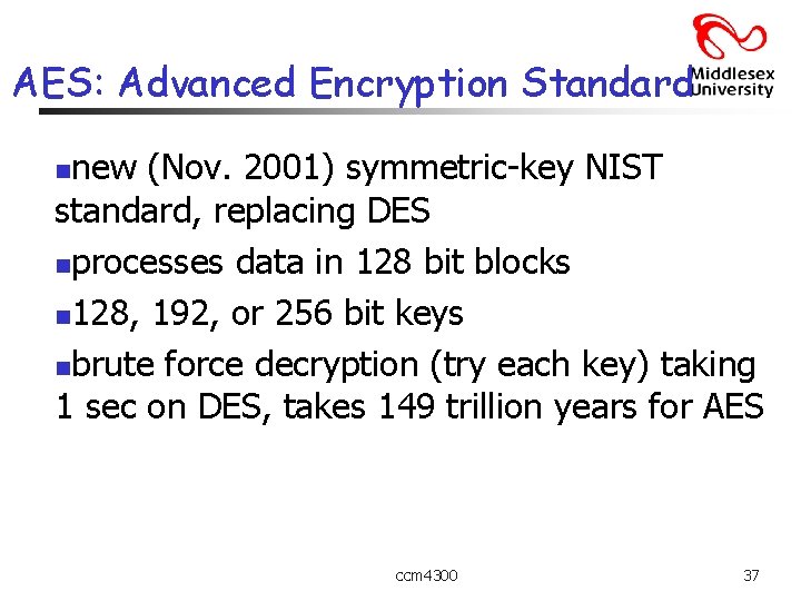 AES: Advanced Encryption Standard new (Nov. 2001) symmetric-key NIST standard, replacing DES nprocesses data