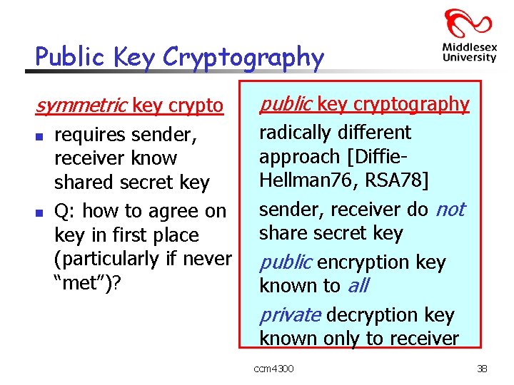 Public Key Cryptography symmetric key crypto n n requires sender, receiver know shared secret