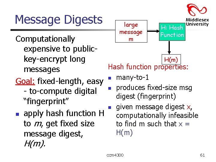 Message Digests large message m H: Hash Function Computationally expensive to publickey-encrypt long H(m)