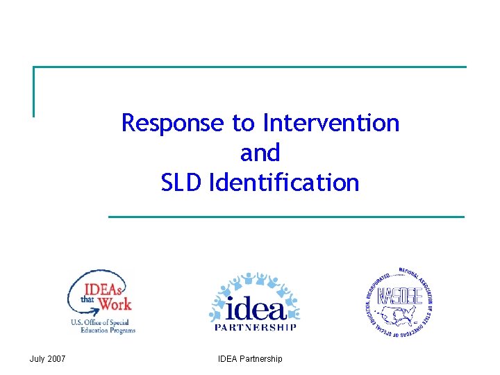 Response to Intervention and SLD Identification July 2007 IDEA Partnership 