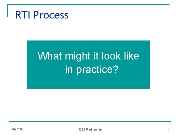 RTI Process What might it look like in practice? July 2007 IDEA Partnership 8