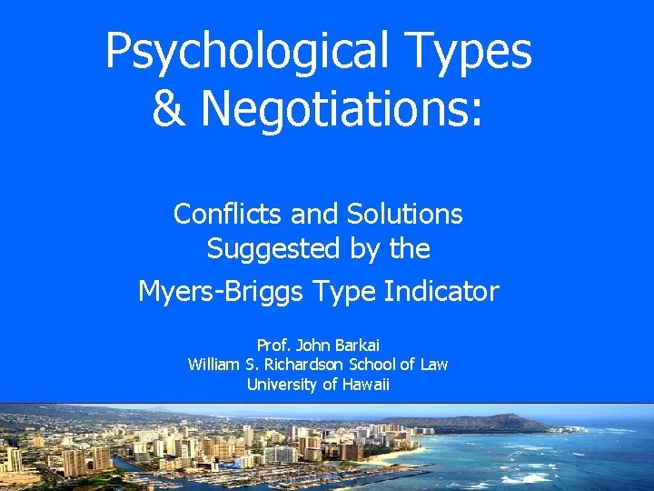 Psychological Types & Negotiations: Conflicts and Solutions Suggested by the Myers-Briggs Type Indicator Prof.