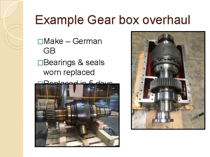 Example Gear box overhaul �Make – German GB �Bearings & seals worn replaced �Replaced