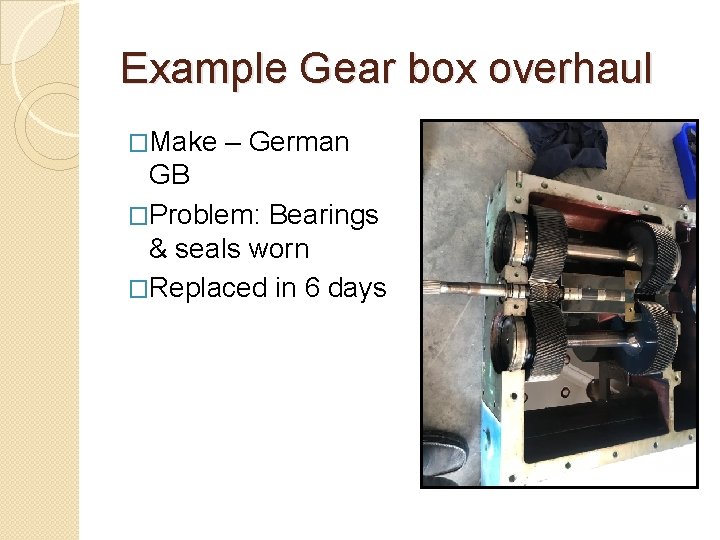 Example Gear box overhaul �Make – German GB �Problem: Bearings & seals worn �Replaced