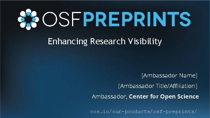 Enhancing Research Visibility [Ambassador Name] [Ambassador Title/Affiliation] Ambassador, Center for Open Science cos. io/our-products/osf-preprints/