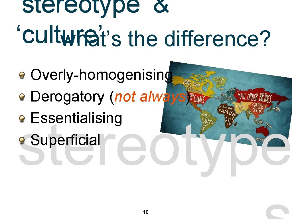 ‘stereotype’ & ‘culture’ what’s the difference? Overly-homogenising Derogatory (not always) Essentialising Superficial stereotype 18