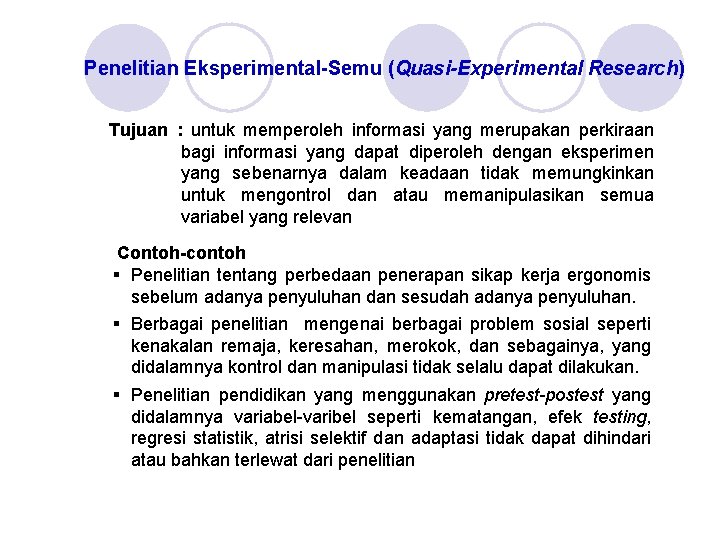 Penelitian Eksperimental-Semu (Quasi-Experimental Research) Tujuan : untuk memperoleh informasi yang merupakan perkiraan bagi informasi