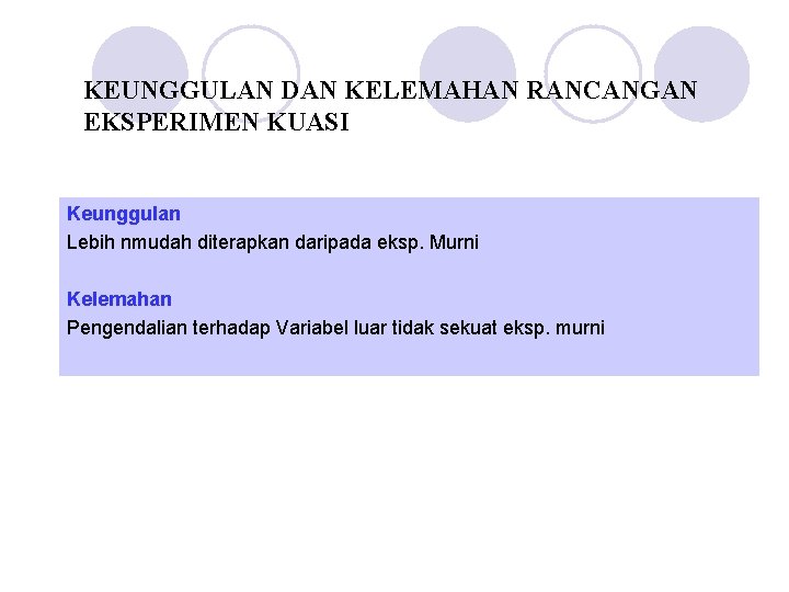 KEUNGGULAN DAN KELEMAHAN RANCANGAN EKSPERIMEN KUASI Keunggulan Lebih nmudah diterapkan daripada eksp. Murni Kelemahan