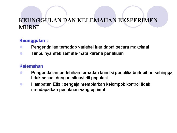 KEUNGGULAN DAN KELEMAHAN EKSPERIMEN MURNI Keunggulan : l Pengendalian terhadap variabel luar dapat secara