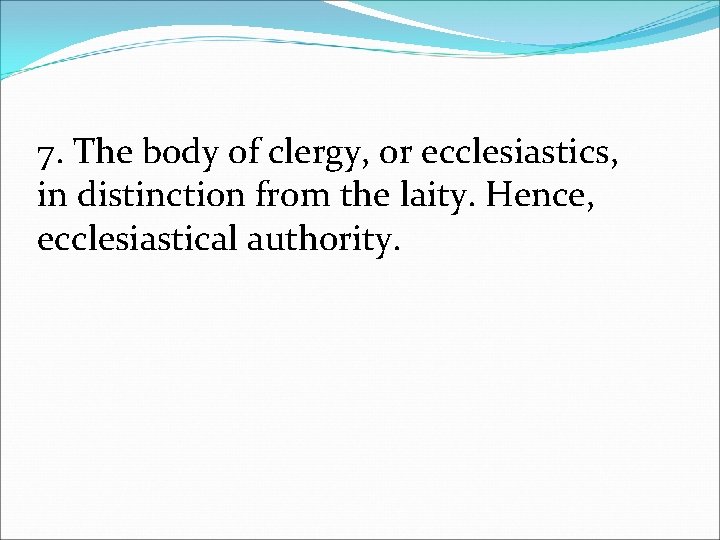 7. The body of clergy, or ecclesiastics, in distinction from the laity. Hence, ecclesiastical