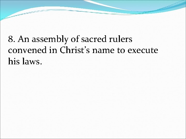 8. An assembly of sacred rulers convened in Christ’s name to execute his laws.