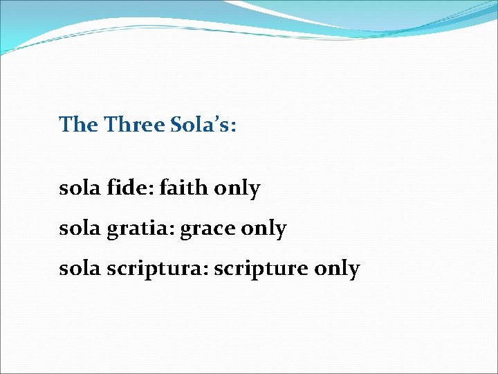 The Three Sola’s: sola fide: faith only sola gratia: grace only sola scriptura: scripture