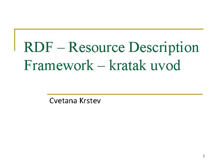 RDF – Resource Description Framework – kratak uvod Cvetana Krstev 1 