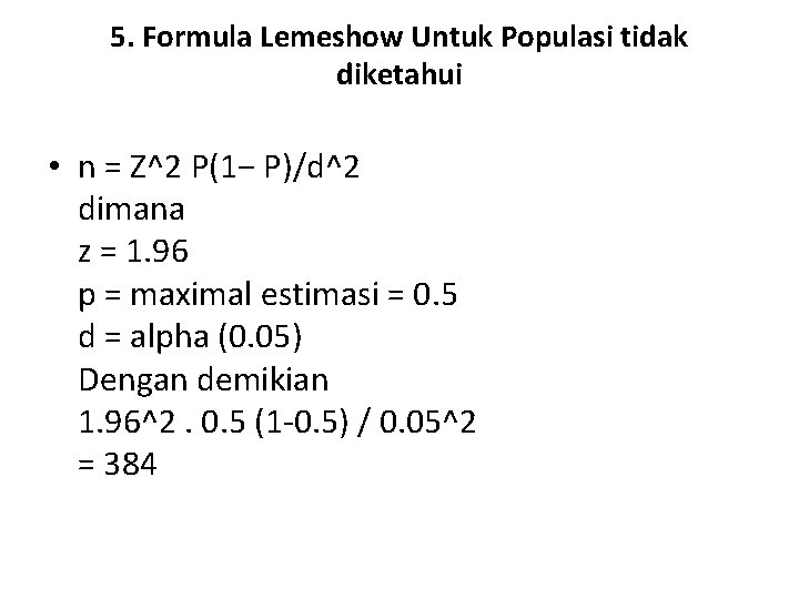5. Formula Lemeshow Untuk Populasi tidak diketahui • n = Z^2 P(1− P)/d^2 dimana