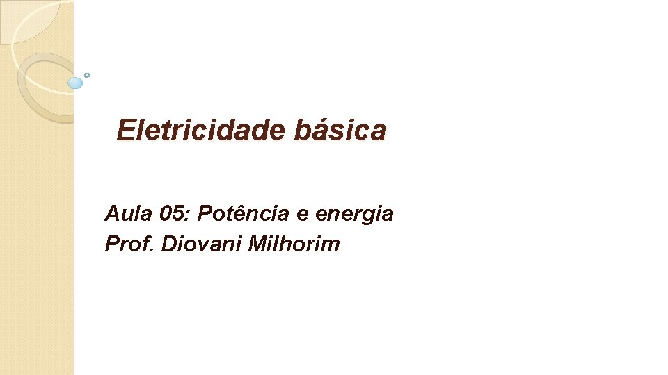 Eletricidade básica Aula 05: Potência e energia Prof. Diovani Milhorim 