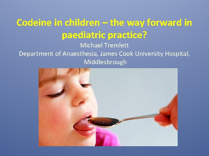 Codeine in children – the way forward in paediatric practice? Michael Tremlett Department of