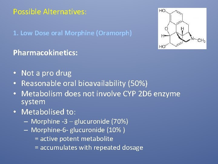 Possible Alternatives: 1. Low Dose oral Morphine (Oramorph) Pharmacokinetics: • Not a pro drug