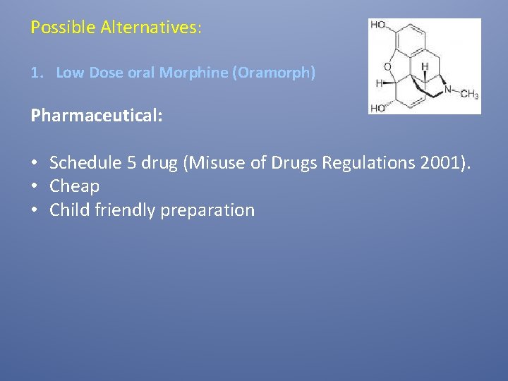 Possible Alternatives: 1. Low Dose oral Morphine (Oramorph) Pharmaceutical: • Schedule 5 drug (Misuse