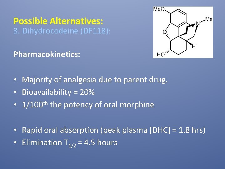 Possible Alternatives: 3. Dihydrocodeine (DF 118): Pharmacokinetics: • Majority of analgesia due to parent