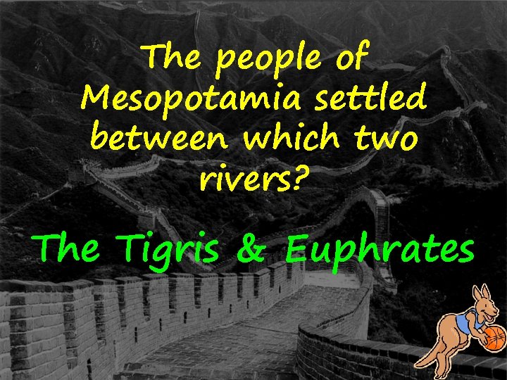 The people of Mesopotamia settled between which two rivers? The Tigris & Euphrates 
