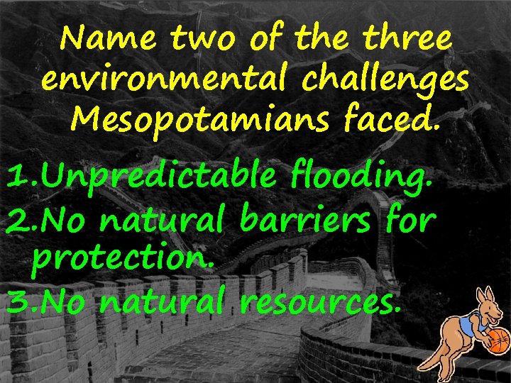 Name two of the three environmental challenges Mesopotamians faced. 1. Unpredictable flooding. 2. No