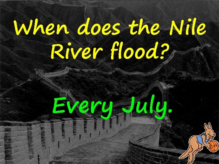 When does the Nile River flood? Every July. 