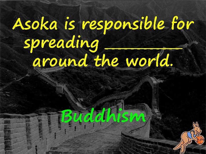 Asoka is responsible for spreading ______ around the world. Buddhism 