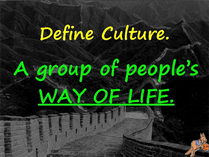 Define Culture. A group of people’s WAY OF LIFE. 