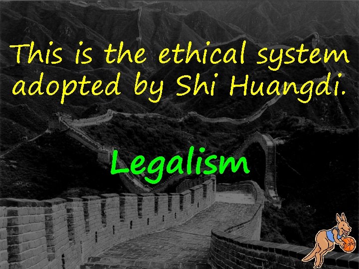 This is the ethical system adopted by Shi Huangdi. Legalism 