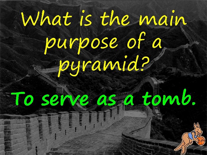 What is the main purpose of a pyramid? To serve as a tomb. 