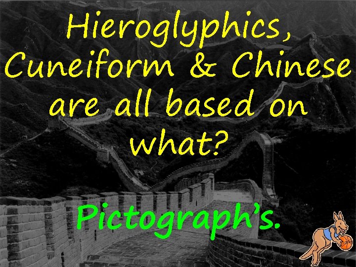 Hieroglyphics, Cuneiform & Chinese are all based on what? Pictograph’s. 