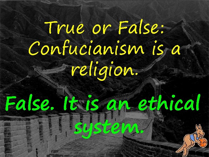 True or False: Confucianism is a religion. False. It is an ethical system. 