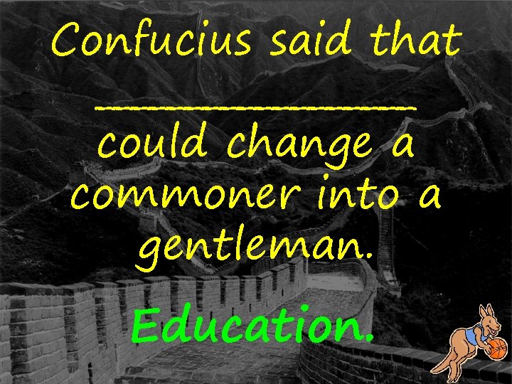 Confucius said that _________ could change a commoner into a gentleman. Education. 