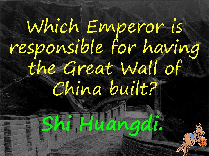 Which Emperor is responsible for having the Great Wall of China built? Shi Huangdi.