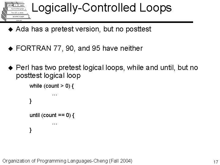 Logically-Controlled Loops u Ada has a pretest version, but no posttest u FORTRAN 77,