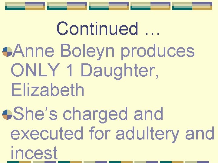 Continued … Anne Boleyn produces ONLY 1 Daughter, Elizabeth She’s charged and executed for