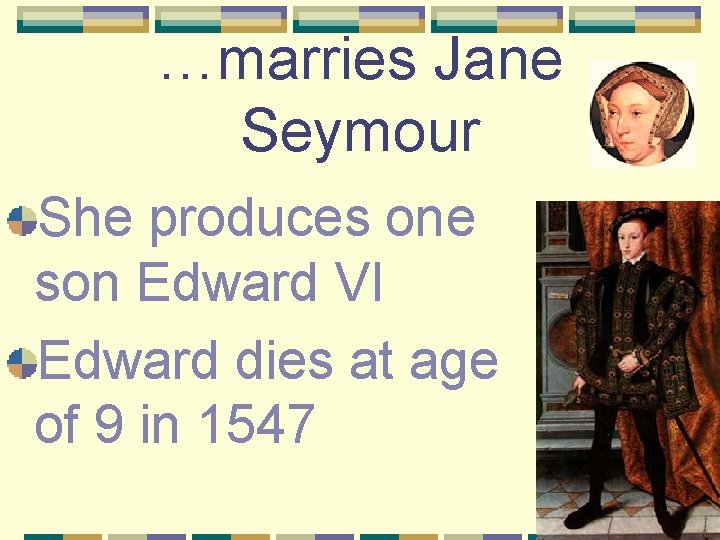 …marries Jane Seymour She produces one son Edward VI Edward dies at age of