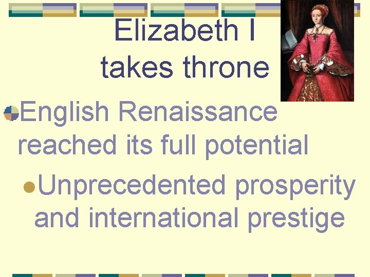 Elizabeth I takes throne English Renaissance reached its full potential l. Unprecedented prosperity and