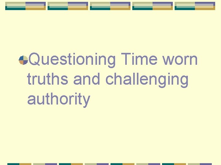 Questioning Time worn truths and challenging authority 