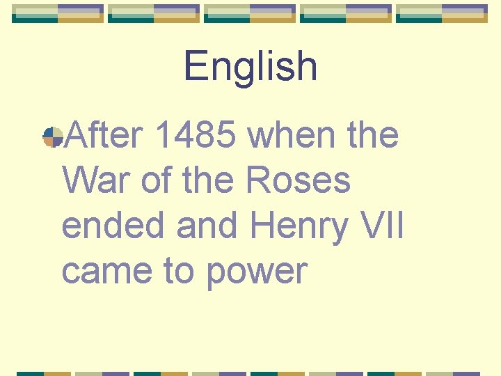 English After 1485 when the War of the Roses ended and Henry VII came
