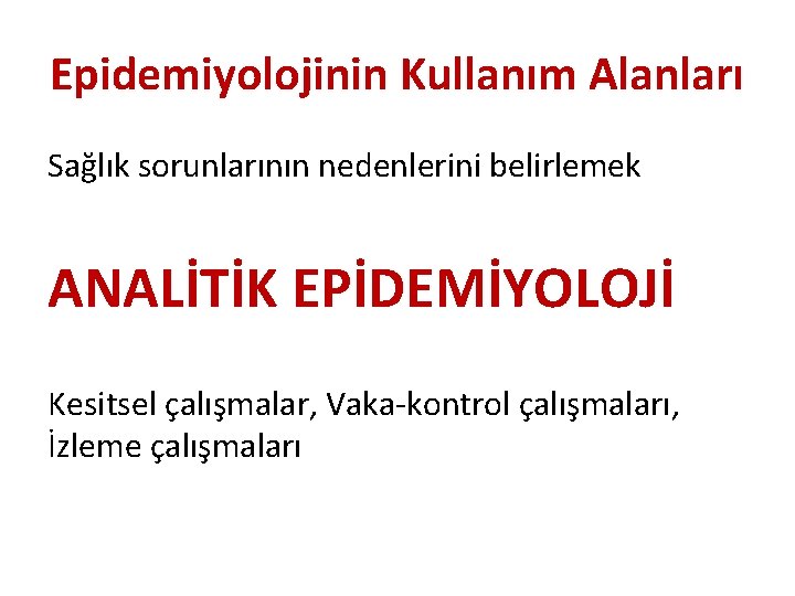 Epidemiyolojinin Kullanım Alanları Sağlık sorunlarının nedenlerini belirlemek ANALİTİK EPİDEMİYOLOJİ Kesitsel çalışmalar, Vaka-kontrol çalışmaları, İzleme