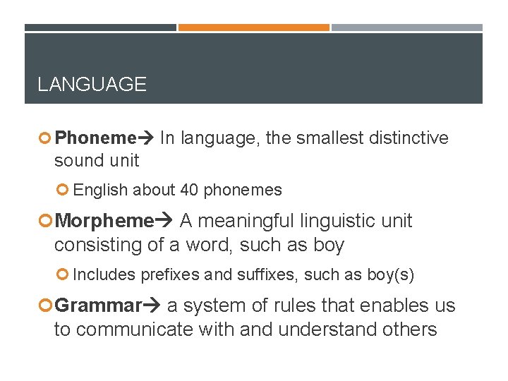 LANGUAGE Phoneme In language, the smallest distinctive sound unit English about 40 phonemes Morpheme