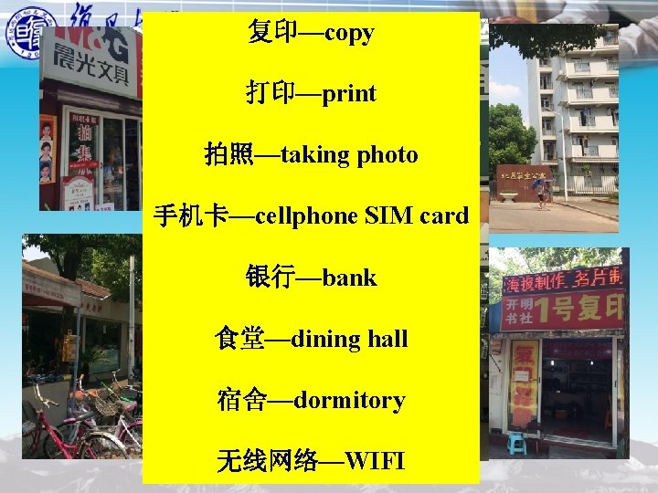 复印—copy 打印—print 拍照—taking photo 手机卡—cellphone SIM card 银行—bank 食堂—dining hall 宿舍—dormitory 无线网络—WIFI 