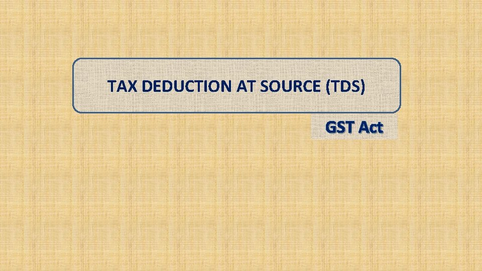 TAX DEDUCTION AT SOURCE (TDS) GST Act 