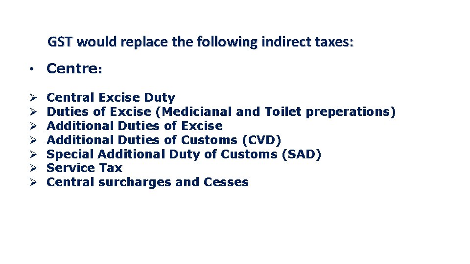 GST would replace the following indirect taxes: • Centre: Ø Ø Ø Ø Central